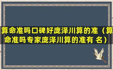 算命准吗口碑好庞泽川算的准（算命准吗专家庞泽川算的准有 名）